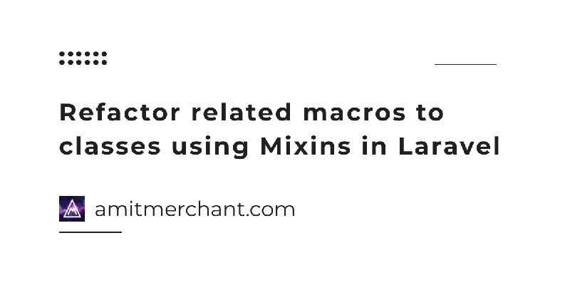 Refactor related macros to classes using Mixins in Laravel