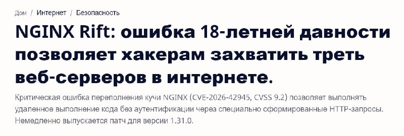 Критическая уязвимость в NginxУязвимы версии 0.6.27 – 1.30.0. Патч вышел только для 1.31.0 / 1.30.1.Если ваша конфигурация использует rewrite директивы с захватом регулярных выражений ($1, $2) наряду с замещающей строкой, содержащей вопросительный знак, за которым следует еще один rewrite, if, или set директива — вы уязвимы. Для её активации аутентификация не требуется.