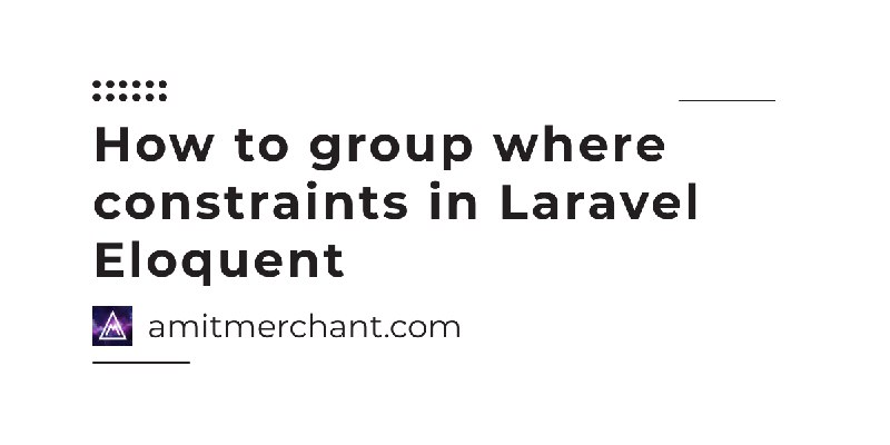 How to group where constraints in Laravel Eloquent