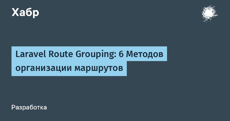 Laravel Route Grouping: 6 Методов организации маршрутов