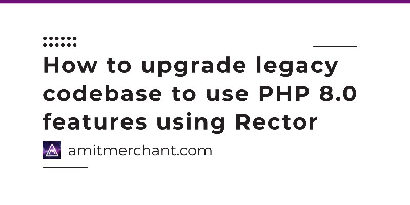 How to upgrade legacy codebase to use PHP 8.0 features using Rector