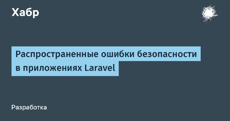 Распространенные ошибки безопасности в приложениях Laravel