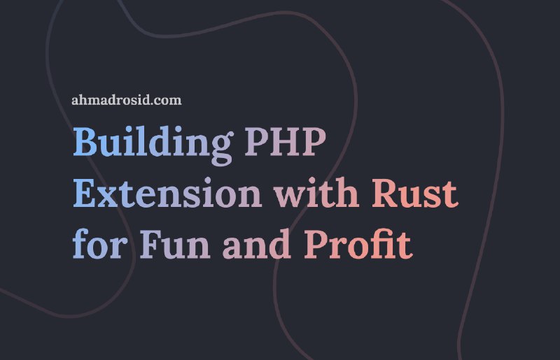 Building PHP Extension with Rust for Fun and Profit
