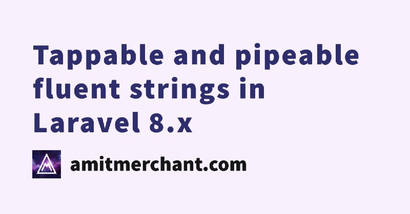 Tappable and pipeable fluent strings in Laravel 8.x