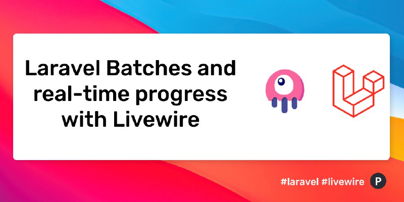Laravel Batches and real-time progress with Livewire
