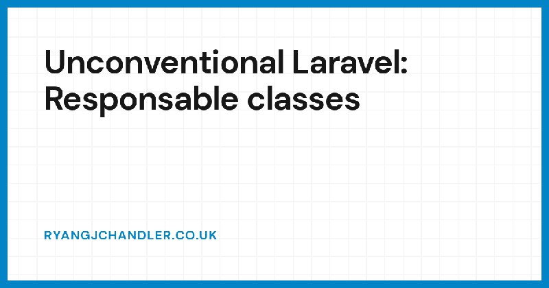 Unconventional Laravel: Responsable classes - Ryan Chandler