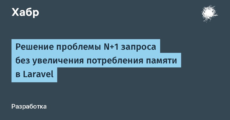 Решение проблемы N+1 запроса без увеличения потребления памяти в Laravel