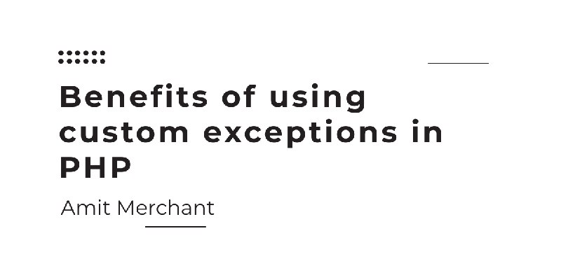 Benefits of using custom exceptions in PHP