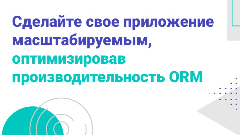 Сделайте свое приложение масштабируемым, оптимизировав производительность ORM