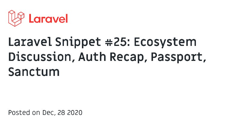 Laravel Snippet #25: Ecosystem Discussion, Auth Recap, Passport, Sanctum - The Laravel Blog